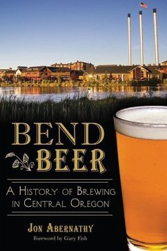 Bend Beer:: A History of Brewing in Central Oregon - Abernathy, Jon