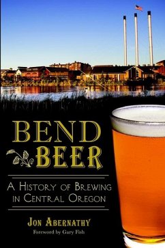 Bend Beer:: A History of Brewing in Central Oregon - Abernathy, Jon