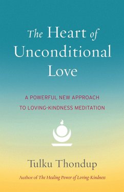 The Heart of Unconditional Love: A Powerful New Approach to Loving-Kindness Meditation - Thondup, Tulku