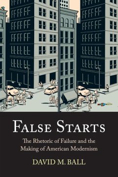 False Starts: The Rhetoric of Failure and the Making of American Modernism - Ball, David M.