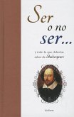 Ser O No Ser...: Y Todo Lo Que Deberias Saber de Shakespeare = To Be or Not to Be...