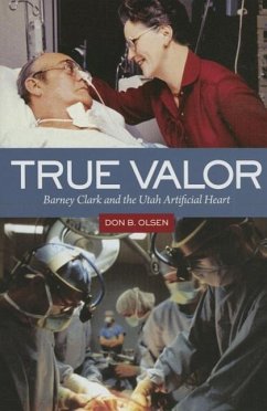 True Valor: Barney Clark and the Utah Artificial Heart - Olsen, Don B.