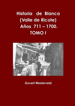 Historia de Blanca (Valle de Ricote), lugar más islamizado de la región murciana. Años 711 - 1700. Tomo I. - Westerveld, Govert