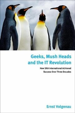Geeks, Mush Heads and the It Revolution: How Sra International Achieved Success Over Nearly Four Decades - Volgenau, Ernst