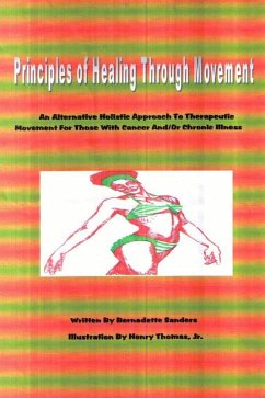 Principles of Healing Through Movement: An Alternative Holistic Approach to Therapeutic Movement for those with Cancer and/or Chronic Illness (eBook, ePUB) - Sanders, Bernadette; Thomas Jr., Henry