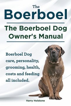Boerboel. the Boerboel Dog Owner's Manual. Boerboel Dog Care, Personality, Grooming, Health, Costs and Feeding All Included. - Holstone, Harry