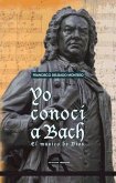Yo conocí a Bach : el músico de Dios