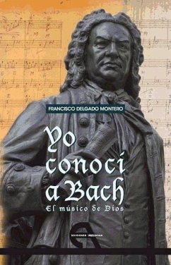 Yo conocí a Bach : el músico de Dios - Delgado Montero, Francisco