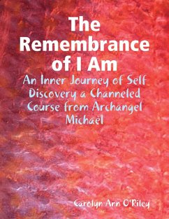 The Remembrance of I Am: An Inner Journey of Self Discovery a Channeled Course from Archangel Michael (eBook, ePUB) - O'Riley, Carolyn Ann