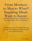 From Monkeys to Men to What?! Inquiring Minds Want to Know: Is Science Pointing to Human s As the Next Major Zoo Attraction? A Preposterously Essential Science Lesson According to a Darn Good Ex-chicken Farmer. (eBook, ePUB)