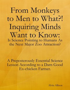 From Monkeys to Men to What?! Inquiring Minds Want to Know: Is Science Pointing to Human s As the Next Major Zoo Attraction? A Preposterously Essential Science Lesson According to a Darn Good Ex-chicken Farmer. (eBook, ePUB) - Allison, Alvin