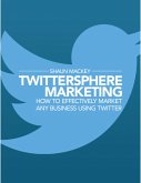 Twittersphere Marketing - How to Effectively Market Any Business Using Twitter (eBook, ePUB) Twittersphere Marketing - How to Effectively Market Any Business Using Twitter (eBook, ePUB)