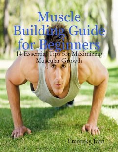 Muscle Building Guide for Beginners: 14 Essential Tips for Maximizing Muscular Growth (eBook, ePUB) - Jean, Frantzky