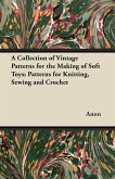 A Collection of Vintage Patterns for the Making of Soft Toys; Patterns for Knitting, Sewing and Crochet (eBook, ePUB)