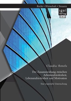 Der Zusammenhang zwischen Arbeitszufriedenheit, Lebenszufriedenheit und Motivation: Eine empirische Untersuchung - Ihmels, Claudia