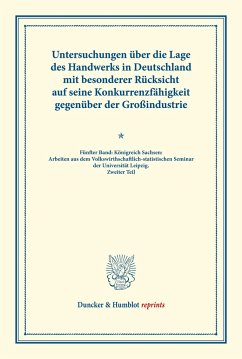 Untersuchungen über die Lage des Handwerks in Deutschland mit besonderer Rücksicht auf seine Konkurrenzfähigkeit gegenüber der Großindustrie.