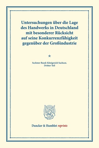Untersuchungen über die Lage des Handwerks in Deutschland mit besonderer Rücksicht auf seine Konkurrenzfähigkeit gegenüber der Großindustrie. Untersuchungen über die Lage des Handwerks in Deutschland mit besonderer Rücksicht auf seine Konkurrenzfähigkeit gegenüber der Großindustrie.