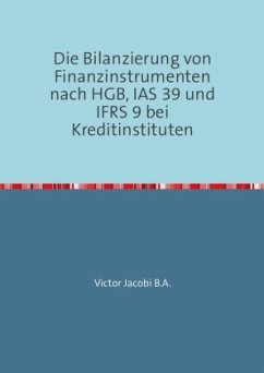 Die Bilanzierung von Finanzinstrumenten nach HGB, IAS 39 und IFRS 9 bei Kreditinstituten - Jacobi, Victor