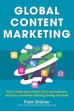 Global Content Marketing: How to Create Great Content, Reach More Customers, and Build a Worldwide Marketing Strategy That Works - Didner, Pam