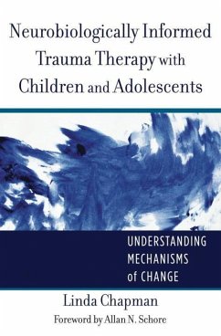 Neurobiologically Informed Trauma Therapy with Children and Adolescents: Understanding Mechanisms of Change - Chapman, Linda
