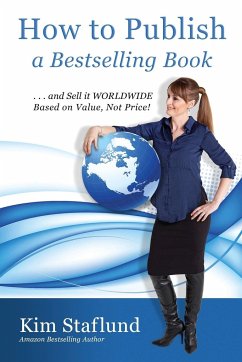 How to Publish a Bestselling Book ... and Sell It Worldwide Based on Value, Not Price! - Staflund, Kim