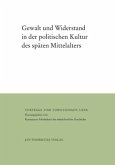 Gewalt und Widerstand in der politischen Kultur des späten Mittelalters