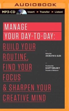 Manage Your Day-To-Day: Build Your Routine, Find Your Focus, and Sharpen Your Creative Mind - Glei (Editor), Jocelyn K.