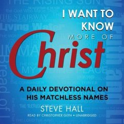 I Want to Know More of Christ: A Daily Devotional on His Matchless Names - Hall, Steve