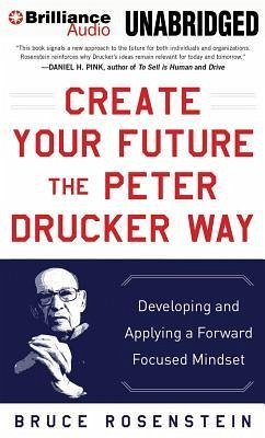 Create Your Future the Peter Drucker Way: Developing and Applying a Forward Focused Mindset - Rosenstein, Bruce