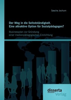 Der Weg in die Selbstständigkeit. Eine attraktive Option für Sozialpädagogen? Businessplan zur Gründung einer medienpädagogischen Einrichtung - Jochum, Sascha