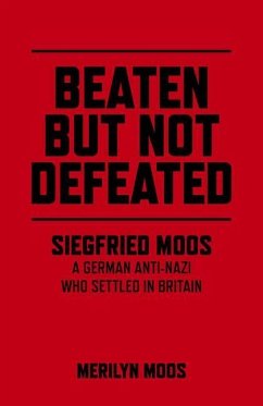 Beaten But Not Defeated: Siegfried Moos - A German Anti-Nazi Who Settled in Britain - Moos, Merilyn