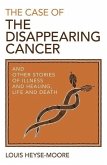 The Case of the Disappearing Cancer: And Other Stories of Illness and Healing, Life and Death