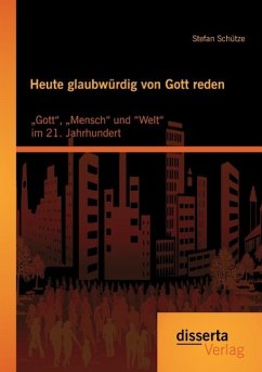 Heute glaubwürdig von Gott reden: ¿Gott¿, ¿Mensch¿ und ¿Welt¿ im 21. Jahrhundert - Schütze, Stefan