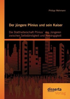 Der jüngere Plinius und sein Kaiser: Die Statthalterschaft Plinius´ des Jüngeren zwischen Selbständigkeit und Abhängigkeit - Wehmann, Philipp