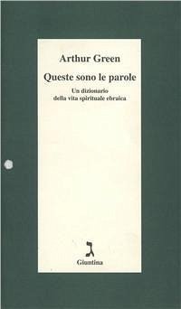 Queste sono le parole. Un dizionario della vita spirituale ebraica - Green, Arthur