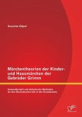 Märchentheorien der Kinder- und Hausmärchen der Gebrüder Grimm: Anwendbarkeit und didaktische Methoden für den Deutschunterricht in der Grundschule