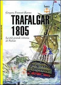 Trafalgar 1805. La più grande vittoria di Nelson - Fremont-Barnes, Gregory