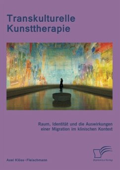 Transkulturelle Kunsttherapie: Der therapeutische Raum, Identität und die Auswirkungen einer Migration im psychologischen und soziologischen Kontext - Klöss-Fleischmann, Axel