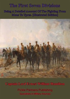First Seven Divisions, Being A Detailed Account Of The Fighting From Mons To Ypres. [Illustrated Edition] (eBook, ePUB) - Hamilton, Captain Lord Ernest William