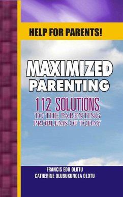 Help For Parents! Maximized Parenting, 112 Solutions to the Parenting Problems of Today (eBook, ePUB) - Olotu, Francis Edo