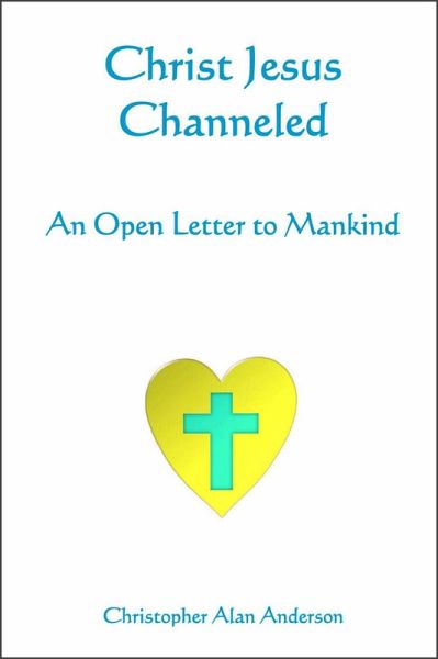 Christ Jesus Channeled: An Open Letter to Mankind (eBook, ePUB) Christ Jesus Channeled: An Open Letter to Mankind (eBook, ePUB)