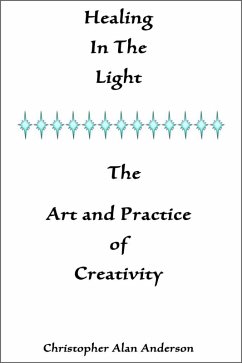 Healing In the Light & the Art and Practice of Creativity (eBook, ePUB) - Anderson, Christopher Alan