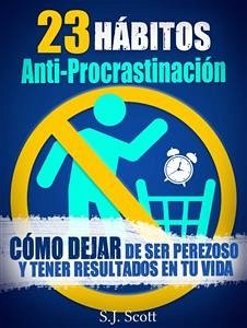 23 Hábitos Anti-Procrastinación Cómo Dejar De Ser Perezoso Y Tener Resultados En Tu Vida. (eBook, ePUB) - Scott, S.J.