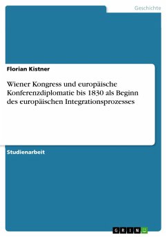 Wiener Kongress und europäische Konferenzdiplomatie bis 1830 als Beginn des europäischen Integrationsprozesses (eBook, PDF)