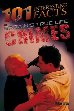 101 Interesting Facts on Britain's True Life Crimes (eBook, PDF) - Gray, Mike