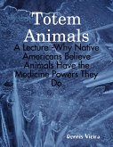 Totem Animals: A Lecture -Why Native Americans Believe Animals Have the Medicine Powers They Do (eBook, ePUB)