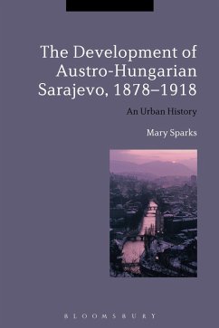 The Development of Austro-Hungarian Sarajevo, 1878-1918 (eBook, ePUB) - Sparks, Mary