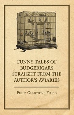 Funny Tales of Budgerigars Straight from the Author's Aviaries - Frudd, Percy Gladstone