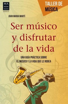 Ser Músico Y Disfrutar de la Vida: Una Guía Práctica Sobre El Músico Y La Vida Que Le Rodea - Marti, Joan Maria