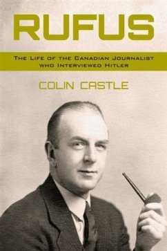 Rufus: The Life of the Canadian Journalist Who Interviewed Hitler (eBook, ePUB) - Castle, Colin